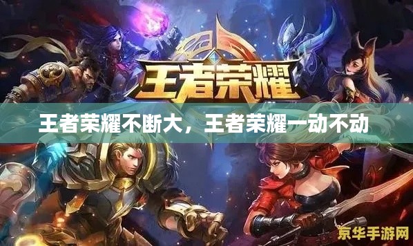 王者荣耀不断大,王者荣耀一动不动