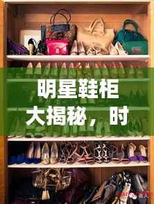 明星鞋柜大揭秘,时尚与舒适并存,潮流之选!