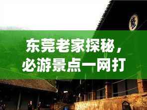 东莞老家探秘,必游景点一网打尽!