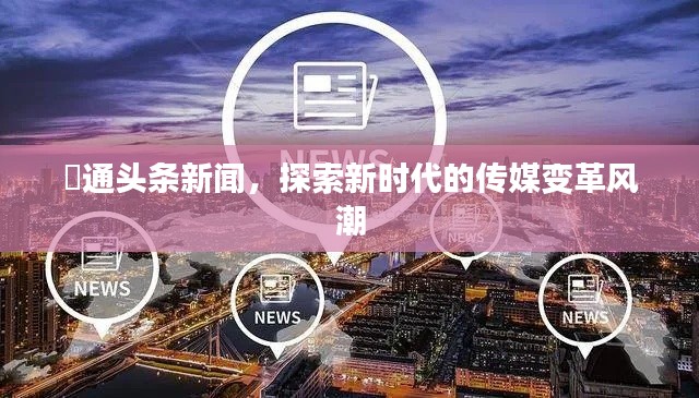 眧通头条新闻,探索新时代的传媒变革风潮