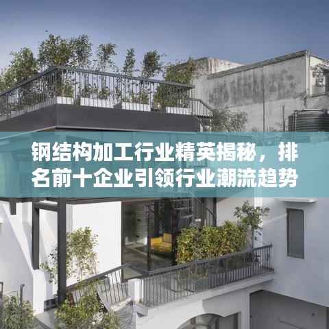 钢结构加工行业精英揭秘,排名前十企业引领行业潮流趋势!