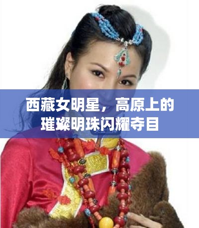 西藏女明星,高原上的璀璨明珠闪耀夺目